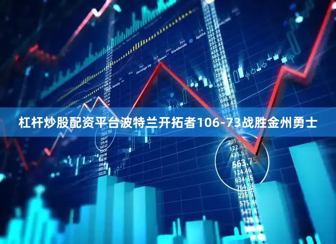 杠杆炒股配资平台波特兰开拓者106-73战胜金州勇士