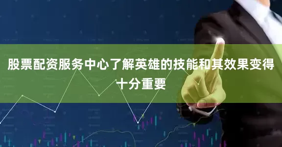 股票配资服务中心了解英雄的技能和其效果变得十分重要