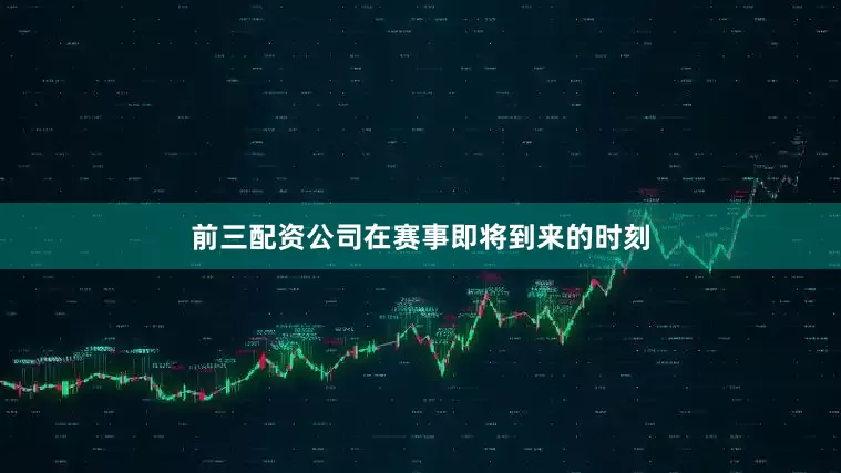 前三配资公司在赛事即将到来的时刻