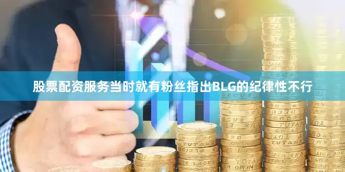 股票配资服务当时就有粉丝指出BLG的纪律性不行